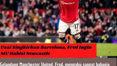 Usai Singkirkan Barcelona, Fred Ingin MU Habisi Newcastle