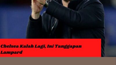 Chelsea Kalah Lagi, Ini Tanggapan Lampard