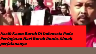 Nasib Kaum Buruh Di Indonesia Pada Peringatan Hari Buruh Dunia, Simak perjalananya