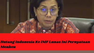 Hutang Indonesia Ke IMF Lunas Ini Pernyataan Menkeu